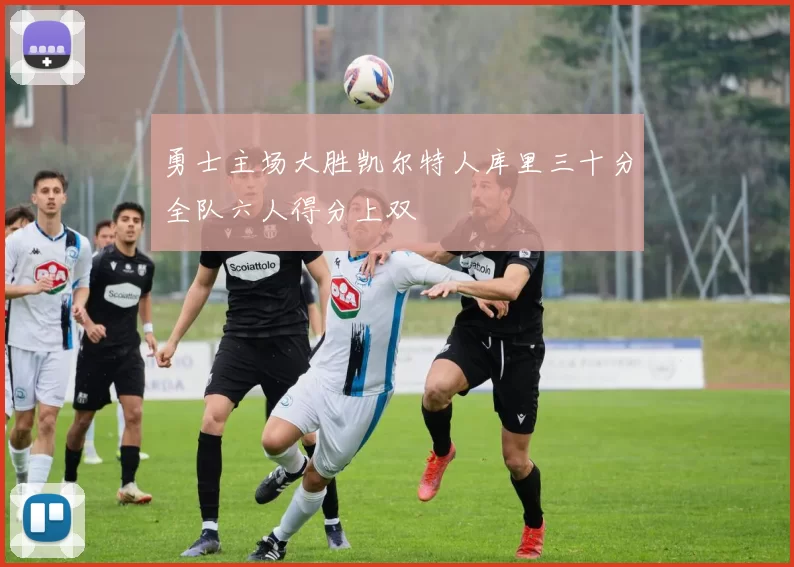 勇士主场大胜凯尔特人库里三十分全队六人得分上双