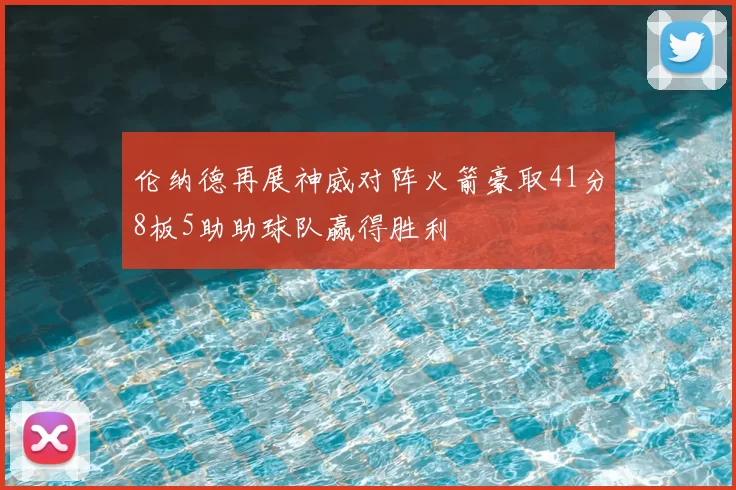 伦纳德再展神威对阵火箭豪取41分8板5助助球队赢得胜利