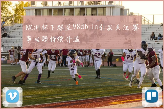 欧洲杯下球至98db in引发关注 赛事话题持续升温