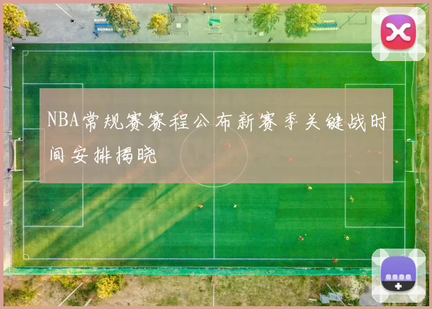 NBA常规赛赛程公布新赛季关键战时间安排揭晓