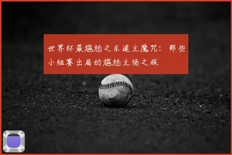 世界杯最尴尬之东道主魔咒：那些小组赛出局的尴尬主场之旅