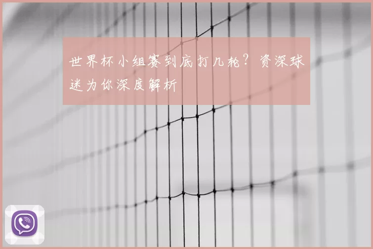 世界杯小组赛到底打几轮？资深球迷为你深度解析