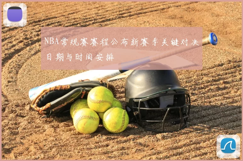 NBA常规赛赛程公布新赛季关键对决日期与时间安排
