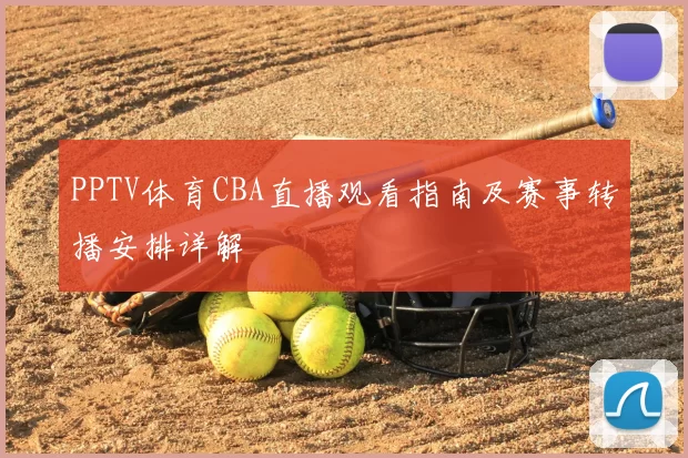 PPTV体育CBA直播观看指南及赛事转播安排详解