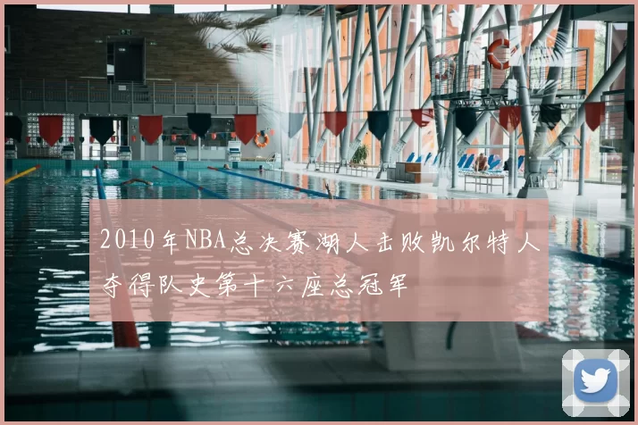 2010年NBA总决赛湖人击败凯尔特人夺得队史第十六座总冠军