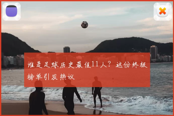 谁是足球历史最佳11人？这份终极榜单引发热议