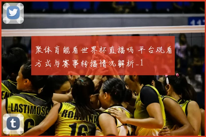 聚体育能看世界杯直播吗 平台观看方式与赛事转播情况解析_1