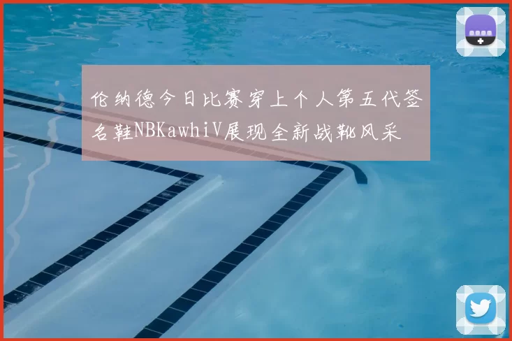 伦纳德今日比赛穿上个人第五代签名鞋NBKawhiV展现全新战靴风采