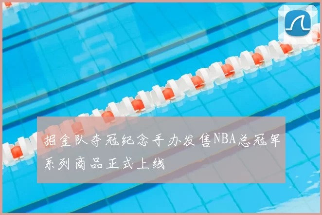 掘金队夺冠纪念手办发售NBA总冠军系列商品正式上线