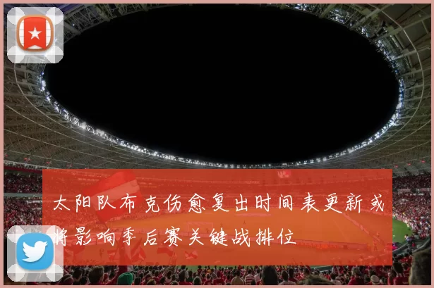 太阳队布克伤愈复出时间表更新或将影响季后赛关键战排位