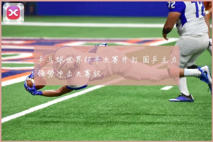 乒乓球世界杯半决赛开打 国乒主力强势冲击决赛权
