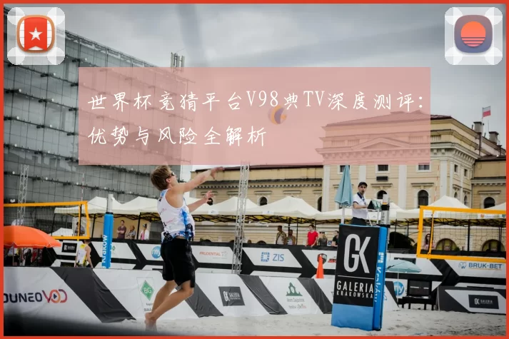 世界杯竞猜平台V98典TV深度测评：优势与风险全解析