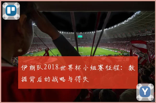 伊朗队2018世界杯小组赛征程：数据背后的战略与得失