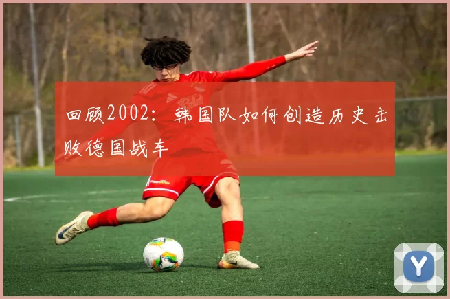 回顾2002：韩国队如何创造历史击败德国战车