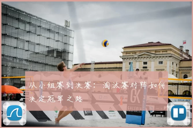从小组赛到决赛：淘汰赛对阵如何决定冠军之路