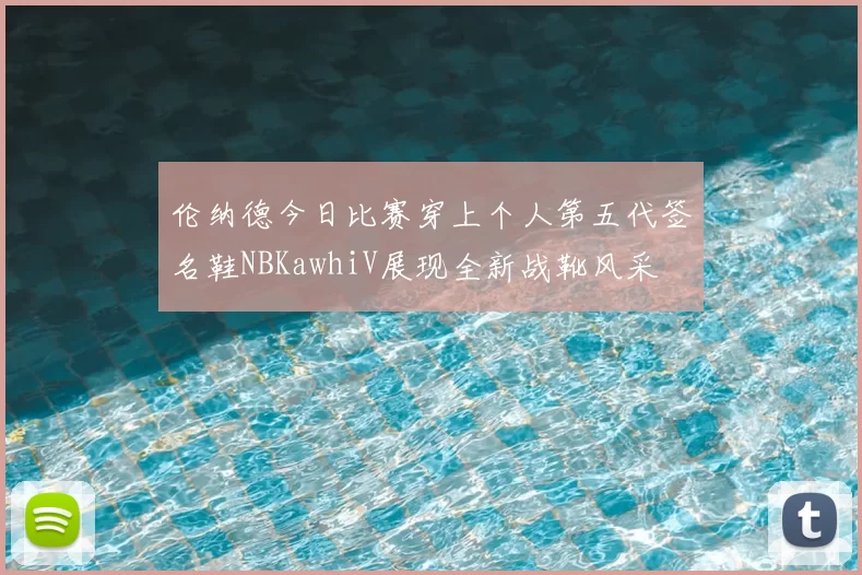 伦纳德今日比赛穿上个人第五代签名鞋NBKawhiV展现全新战靴风采