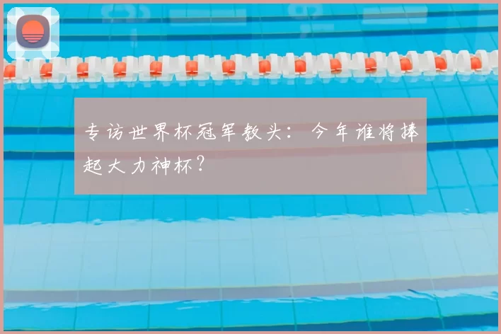 专访世界杯冠军教头：今年谁将捧起大力神杯？