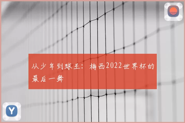 从少年到球王：梅西2022世界杯的最后一舞