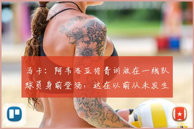 马卡：阿韦洛亚将青训放在一线队球员身前登场，这在以前从未发生
