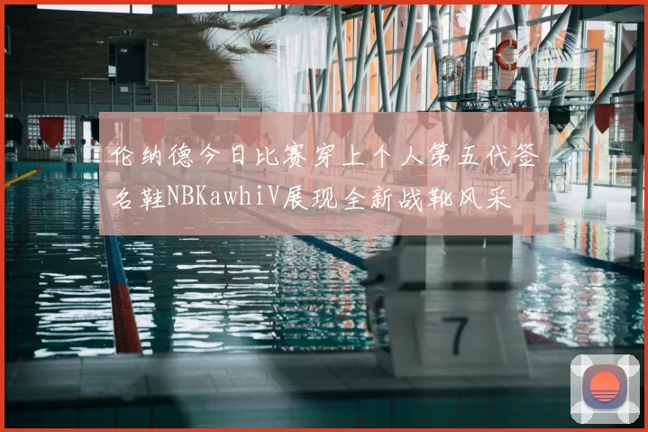 伦纳德今日比赛穿上个人第五代签名鞋NBKawhiV展现全新战靴风采