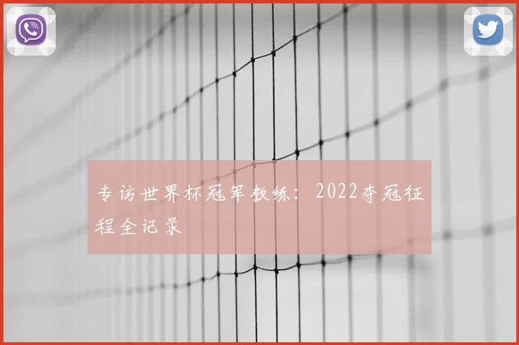 专访世界杯冠军教练：2022夺冠征程全记录
