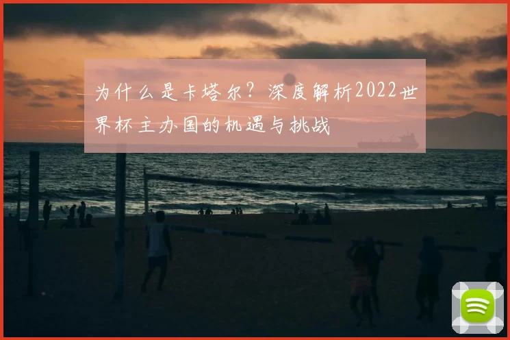 为什么是卡塔尔?深度解析2022世界杯主办国的机遇与挑战