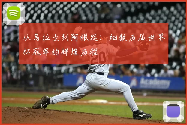 从乌拉圭到阿根廷：细数历届世界杯冠军的辉煌历程