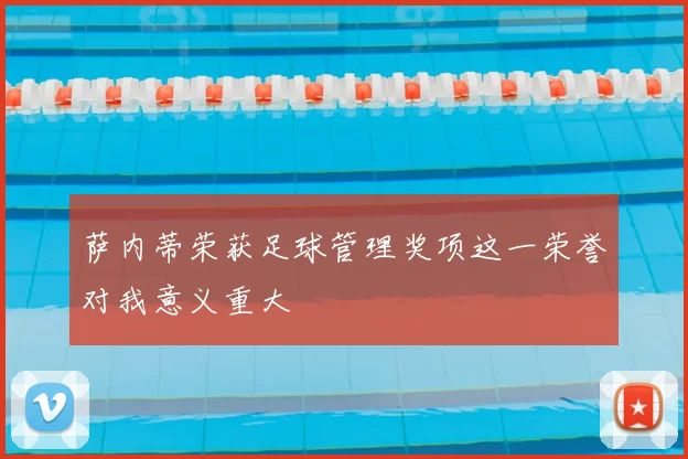 萨内蒂荣获足球管理奖项这一荣誉对我意义重大