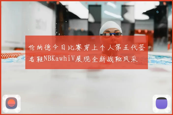 伦纳德今日比赛穿上个人第五代签名鞋NBKawhiV展现全新战靴风采
