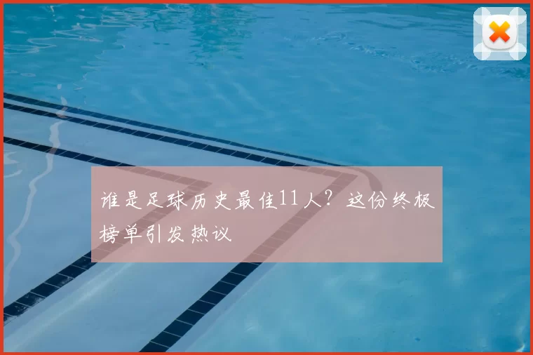 谁是足球历史最佳11人？这份终极榜单引发热议