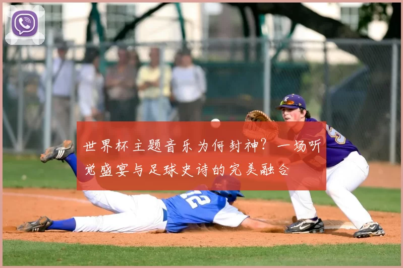 世界杯主题音乐为何封神？一场听觉盛宴与足球史诗的完美融合