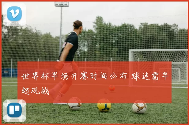 世界杯早场开赛时间公布 球迷需早起观战
