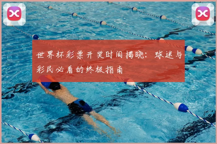 世界杯彩票开奖时间揭晓：球迷与彩民必看的终极指南