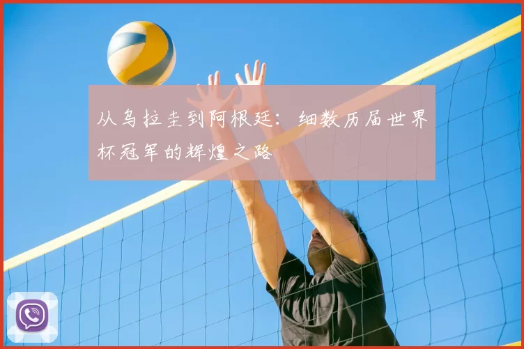 从乌拉圭到阿根廷：细数历届世界杯冠军的辉煌之路