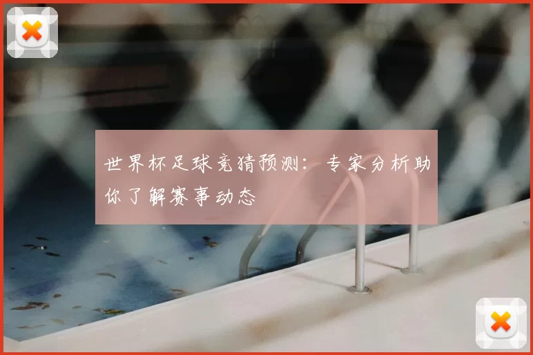 世界杯足球竞猜预测：专家分析助你了解赛事动态