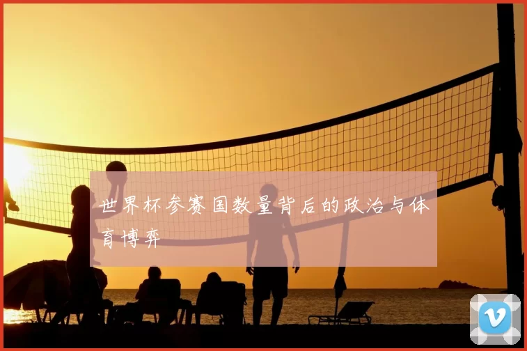 世界杯参赛国数量背后的政治与体育博弈