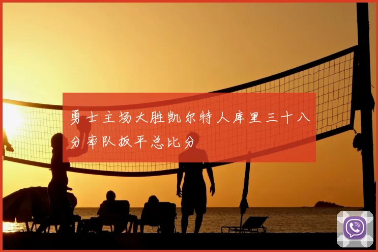 勇士主场大胜凯尔特人库里三十八分率队扳平总比分