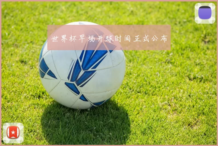 世界杯早场开球时间正式公布