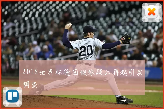 2018世界杯德国假球疑云再起引发调查