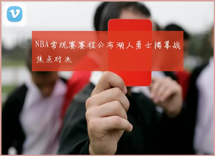 NBA常规赛赛程公布湖人勇士揭幕战焦点对决