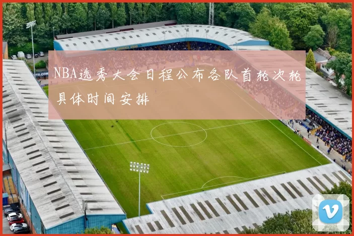 NBA选秀大会日程公布各队首轮次轮具体时间安排