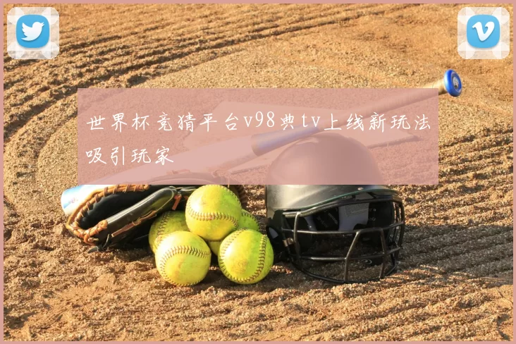 世界杯竞猜平台v98典tv上线新玩法吸引玩家