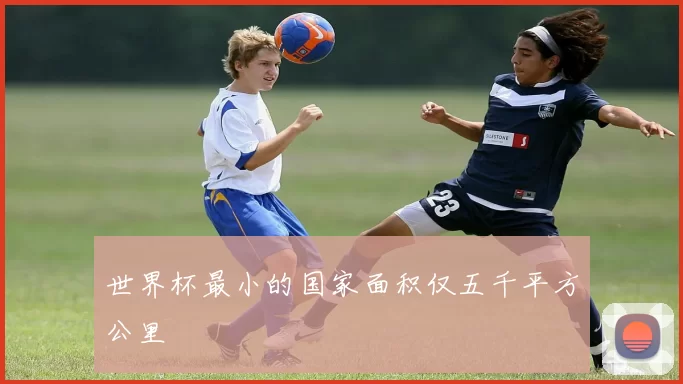 世界杯最小的国家面积仅五千平方公里