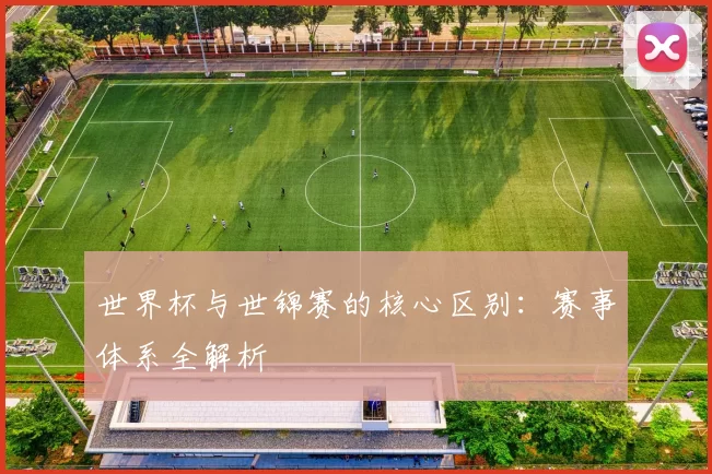 世界杯与世锦赛的核心区别：赛事体系全解析