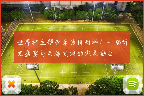 世界杯主题音乐为何封神？一场听觉盛宴与足球史诗的完美融合