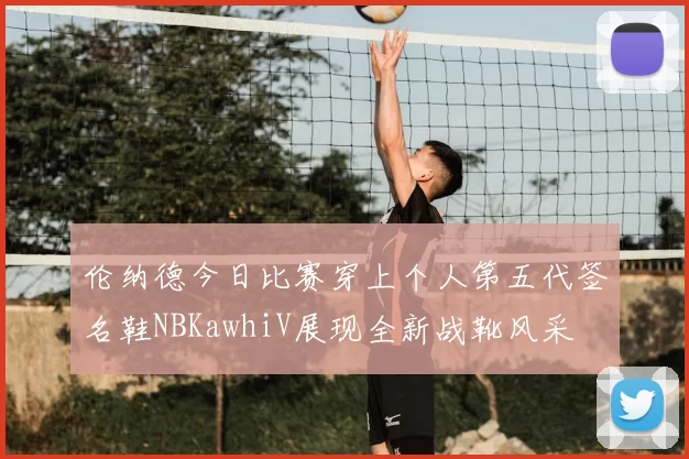 伦纳德今日比赛穿上个人第五代签名鞋NBKawhiV展现全新战靴风采