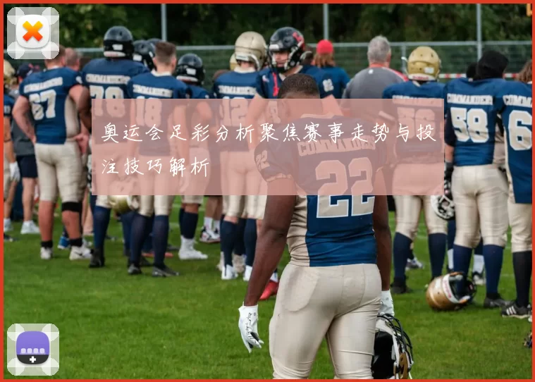 奥运会足彩分析聚焦赛事走势与投注技巧解析