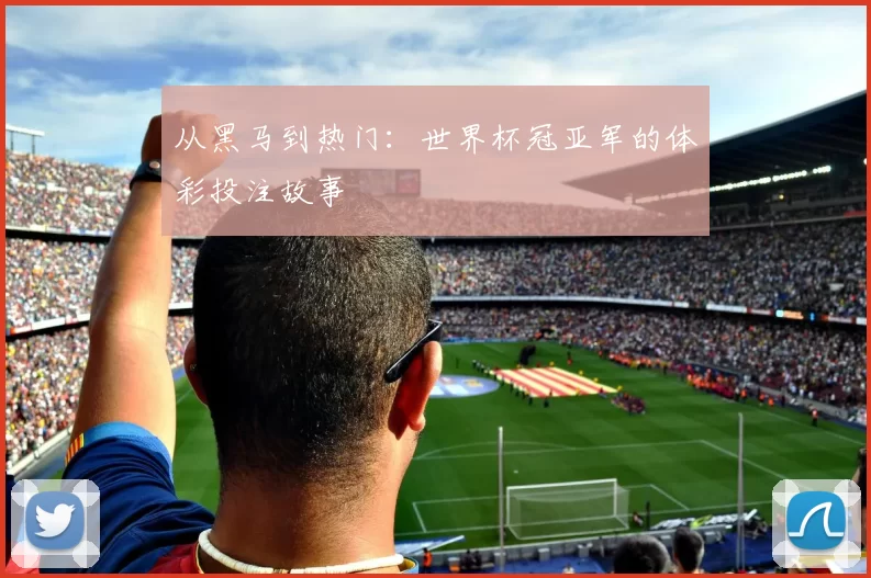 从黑马到热门：世界杯冠亚军的体彩投注故事