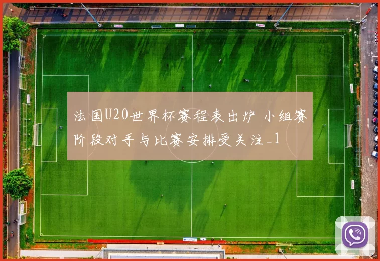 法国U20世界杯赛程表出炉 小组赛阶段对手与比赛安排受关注_1
