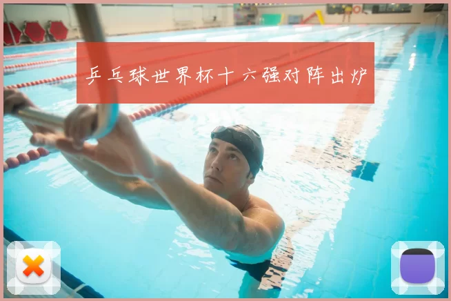 乒乓球世界杯十六强对阵出炉